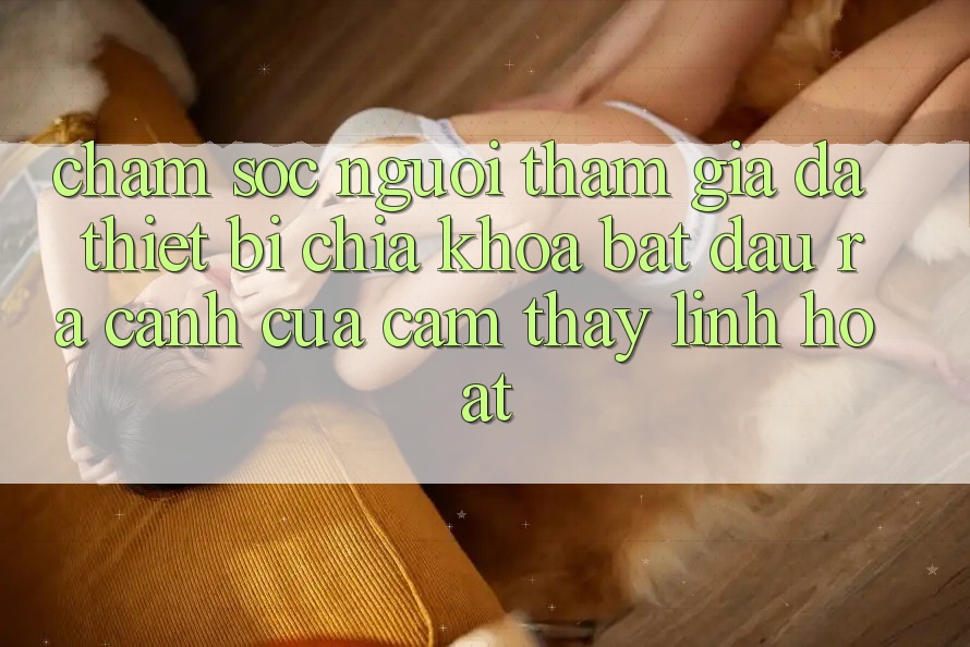 Chăm sóc người tham gia Đa Thiết Bị: Chìa Khóa Bắt đầu ra Cánh Cửa Cảm thấy Linh Hoạt Chăm sóc người tham gia Đa Thiết Bị: Chìa Khóa Bắt đầu ra Cánh Cửa Cảm thấy Linh Hoạt
