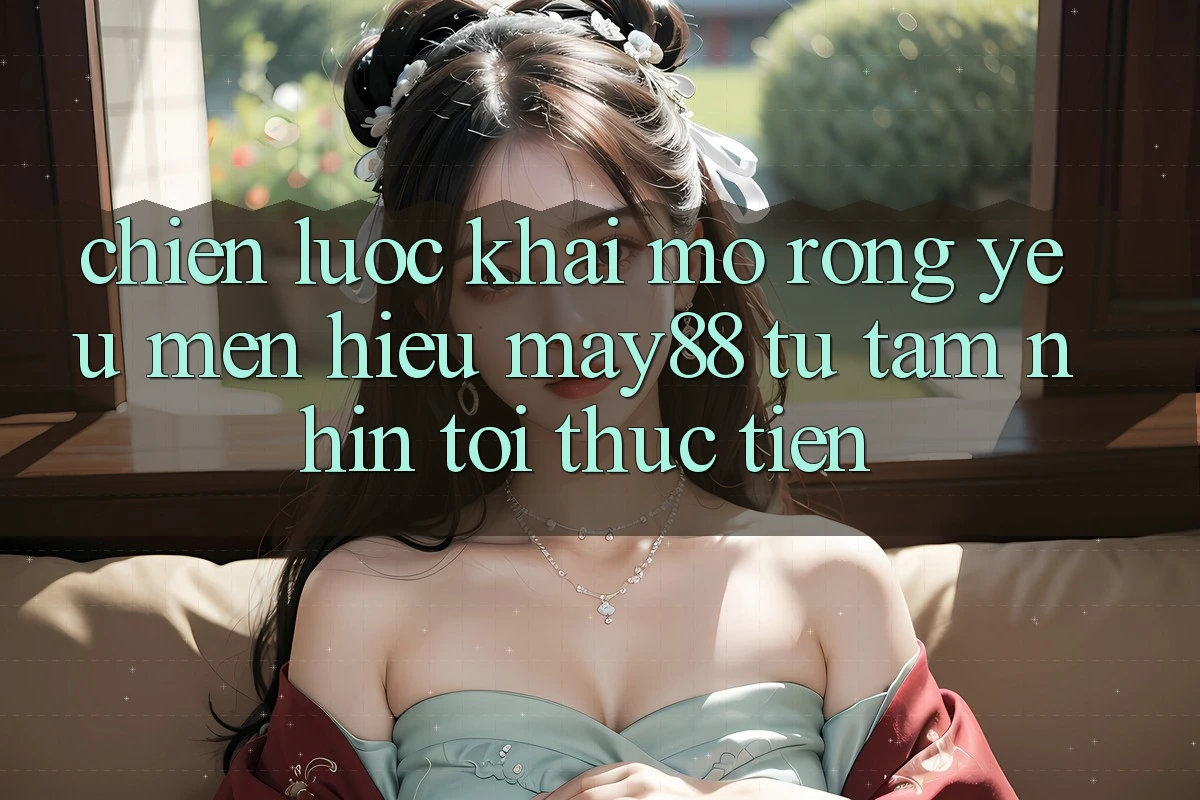 Chiến Lược Khai mở Rộng Yêu mến Hiệu May88: Từ Tầm Nhìn Tới Thực Tiễn Chiến Lược Khai mở Rộng Yêu mến Hiệu May88: Từ Tầm Nhìn Tới Thực Tiễn