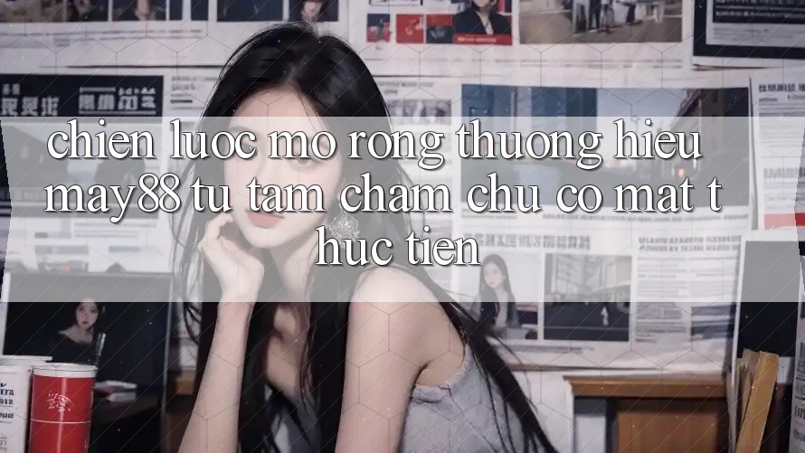 Chiến Lược Mở Rộng Thương Hiệu May88: Từ Tầm Chăm chú Có mặt Thực Tiễn Chiến Lược Mở Rộng Thương Hiệu May88: Từ Tầm Chăm chú Có mặt Thực Tiễn