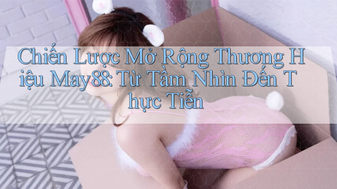Chiến Lược Mở Rộng Thương Hiệu May88: Từ Tầm Nhìn Đến Thực Tiễn Chiến Lược Mở Rộng Thương Hiệu May88: Từ Tầm Nhìn Đến Thực Tiễn