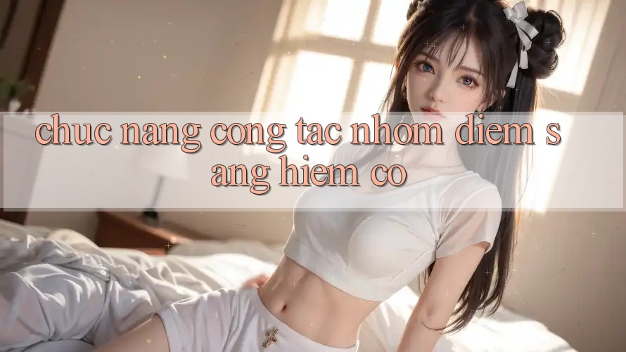 Chức năng cộng tác nhóm - điểm sáng hiếm có Chức năng cộng tác nhóm - điểm sáng hiếm có