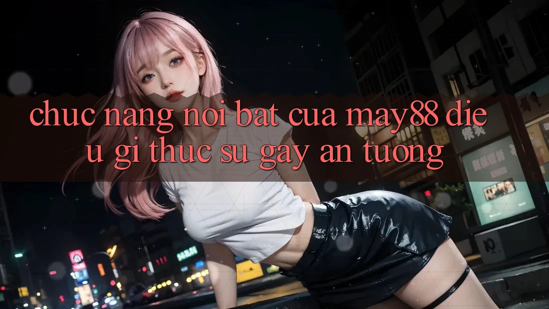Chức năng nổi bật của may88 – điều gì thực sự gây ấn tượng? Chức năng nổi bật của may88 – điều gì thực sự gây ấn tượng?