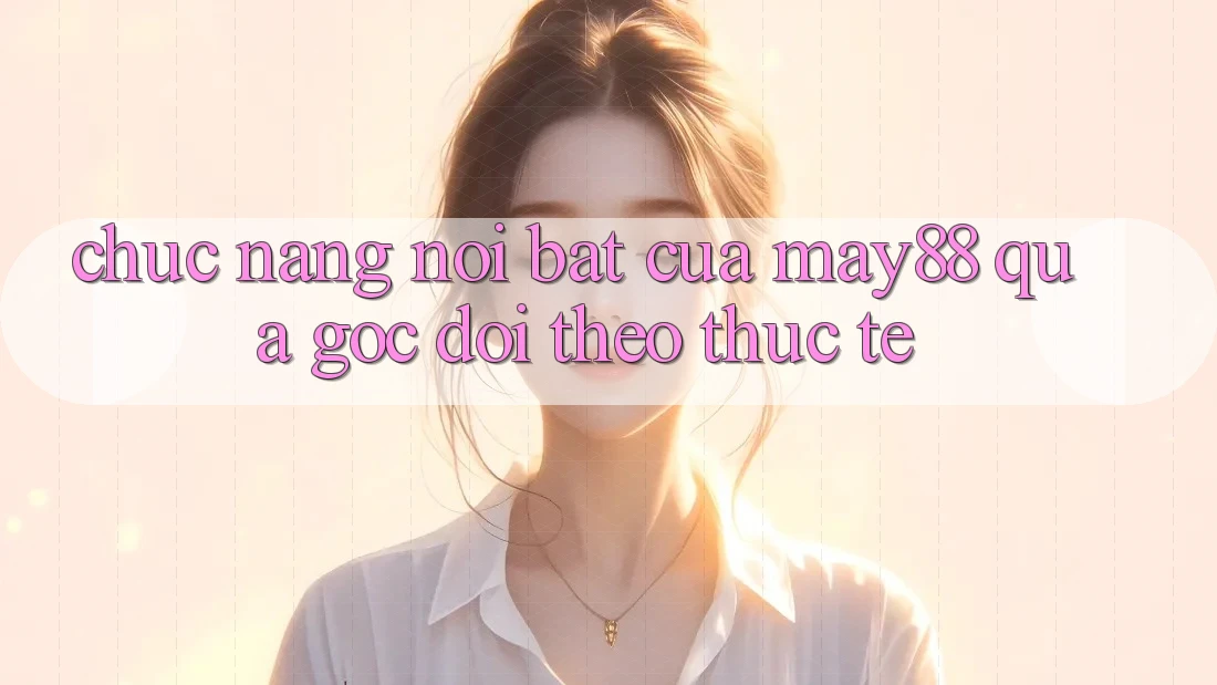 Chức năng nổi bật của may88 qua góc dõi theo thực tế