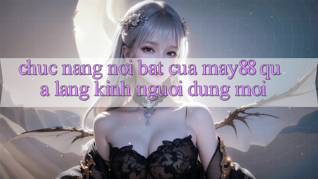 Chức năng nổi bật của May88 qua lăng kính người dùng mới Chức năng nổi bật của May88 qua lăng kính người dùng mới