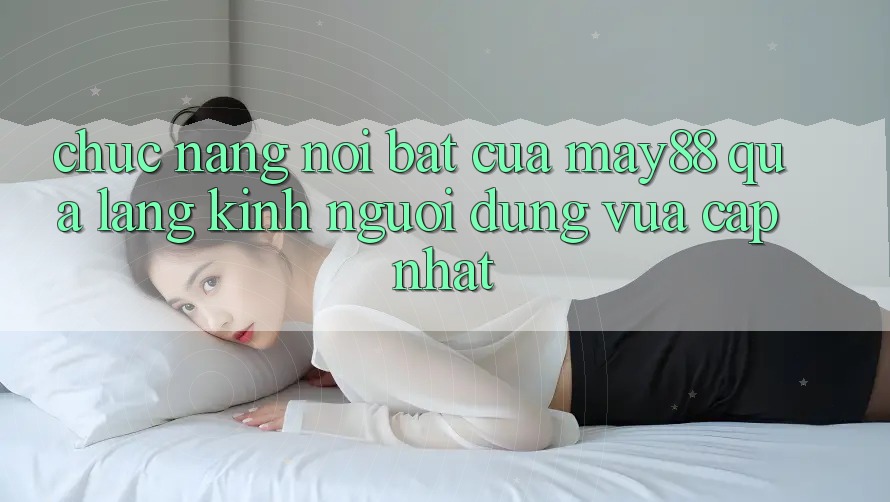 Chức năng nổi bật của May88 qua lăng kính người dùng vừa cập nhật Chức năng nổi bật của May88 qua lăng kính người dùng vừa cập nhật