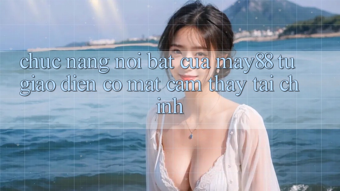 Chức năng nổi bật của may88: từ giao diện có mặt cảm thấy tài chính Chức năng nổi bật của may88: từ giao diện có mặt cảm thấy tài chính