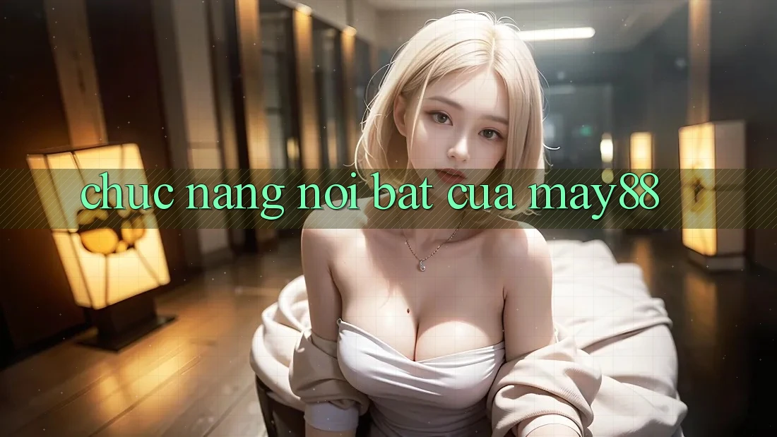 Chức năng nổi bật của may88 Chức năng nổi bật của may88