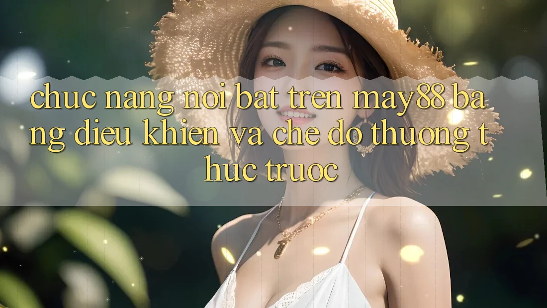 Chức năng nổi bật trên May88: bảng điều khiển và chế độ thưởng thức trước
