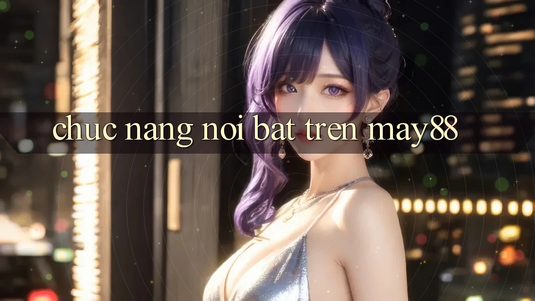 Chức năng nổi bật trên may88
