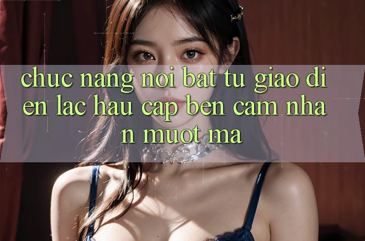 Chức năng nổi bật: từ giao diện lạc hậu cập bến cảm nhận mượt mà Chức năng nổi bật: từ giao diện lạc hậu cập bến cảm nhận mượt mà