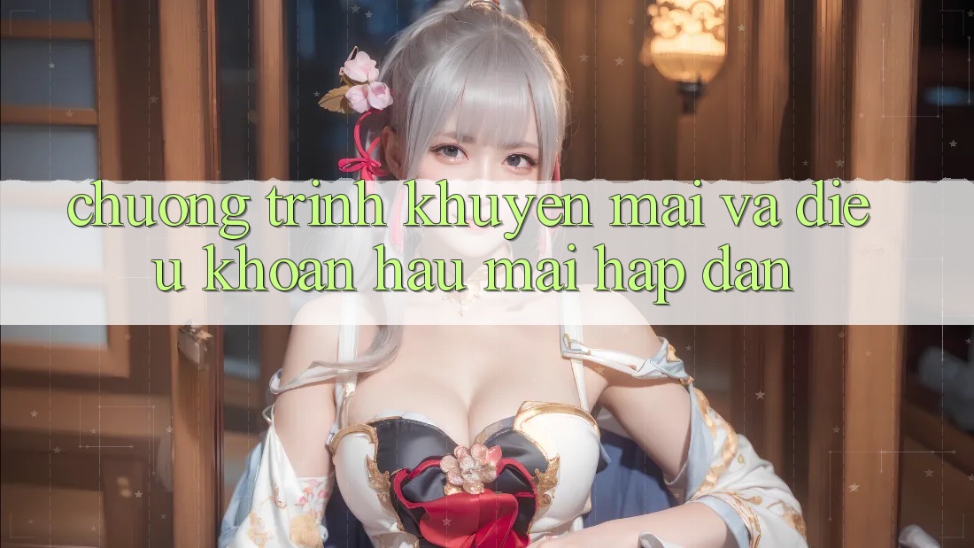 Chương Trình Khuyến Mãi Và Điều khoản Hậu Mãi Hấp Dẫn Chương Trình Khuyến Mãi Và Điều khoản Hậu Mãi Hấp Dẫn