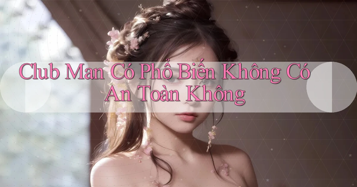 club man có phổ biến không có an toàn không