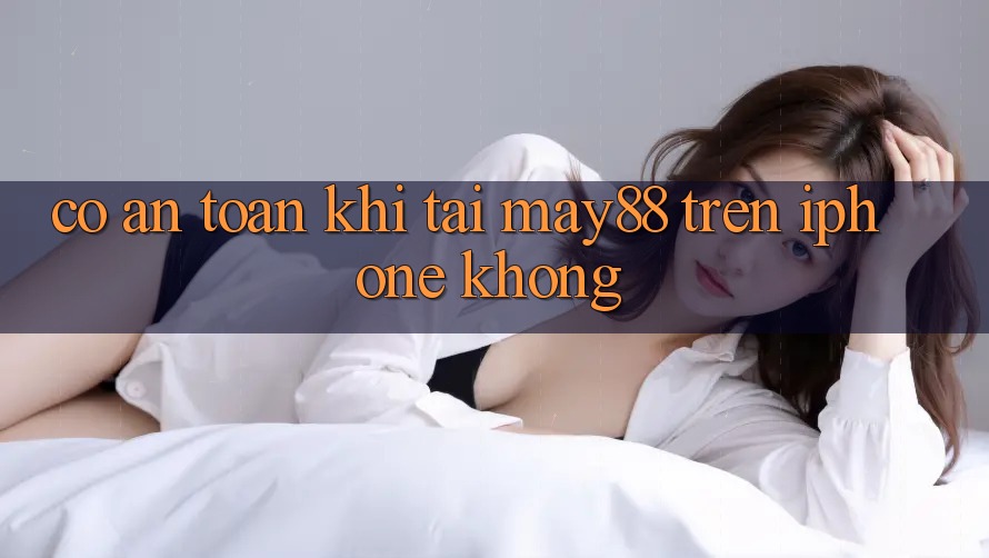 Có an toàn khi tải may88 trên iPhone không? Có an toàn khi tải may88 trên iPhone không?