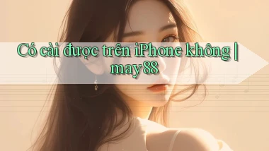 Có cài được trên iPhone không may88