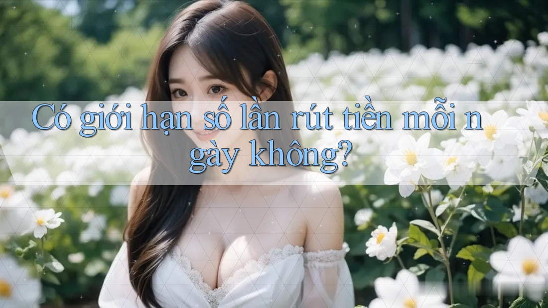 Có giới hạn số lần rút tiền mỗi ngày không? Có giới hạn số lần rút tiền mỗi ngày không?