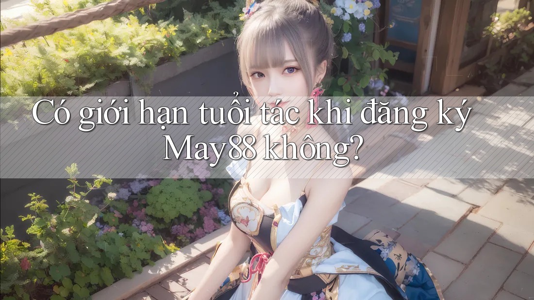 Có giới hạn tuổi tác khi đăng ký May88 không? Có giới hạn tuổi tác khi đăng ký May88 không?
