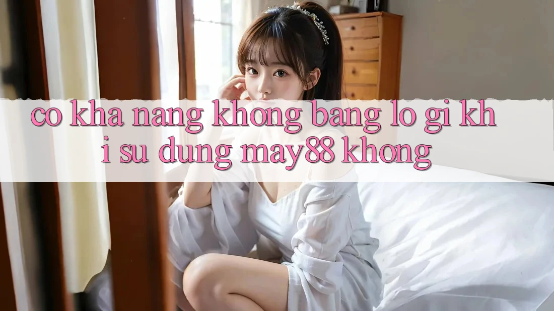 Có khả năng không bằng lỗ gì khi sử dụng may88 không? Có khả năng không bằng lỗ gì khi sử dụng may88 không?