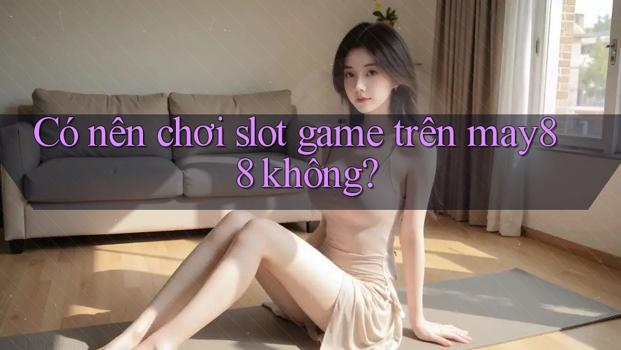 Có nên chơi slot game trên may88 không? Có nên chơi slot game trên may88 không?