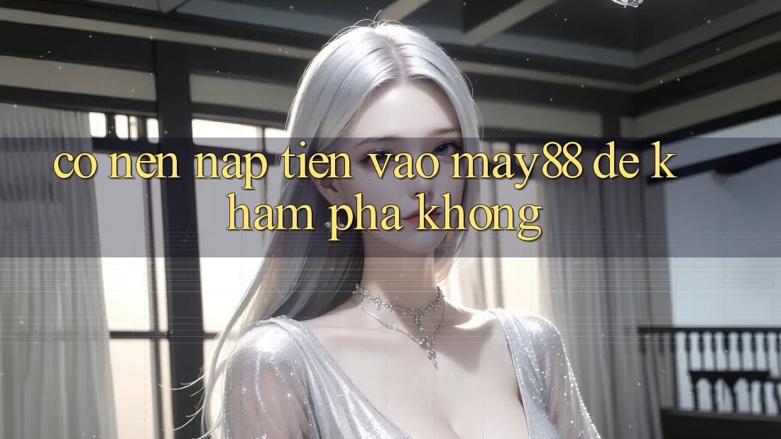 Có nên nạp tiền vào may88 để khám phá không? Có nên nạp tiền vào may88 để khám phá không?