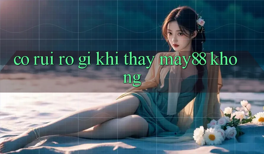 Có rủi ro gì khi thấy may88 không? Có rủi ro gì khi thấy may88 không?