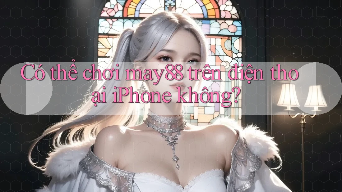 Có thể chơi may88 trên điện thoại iPhone không? Có thể chơi may88 trên điện thoại iPhone không?