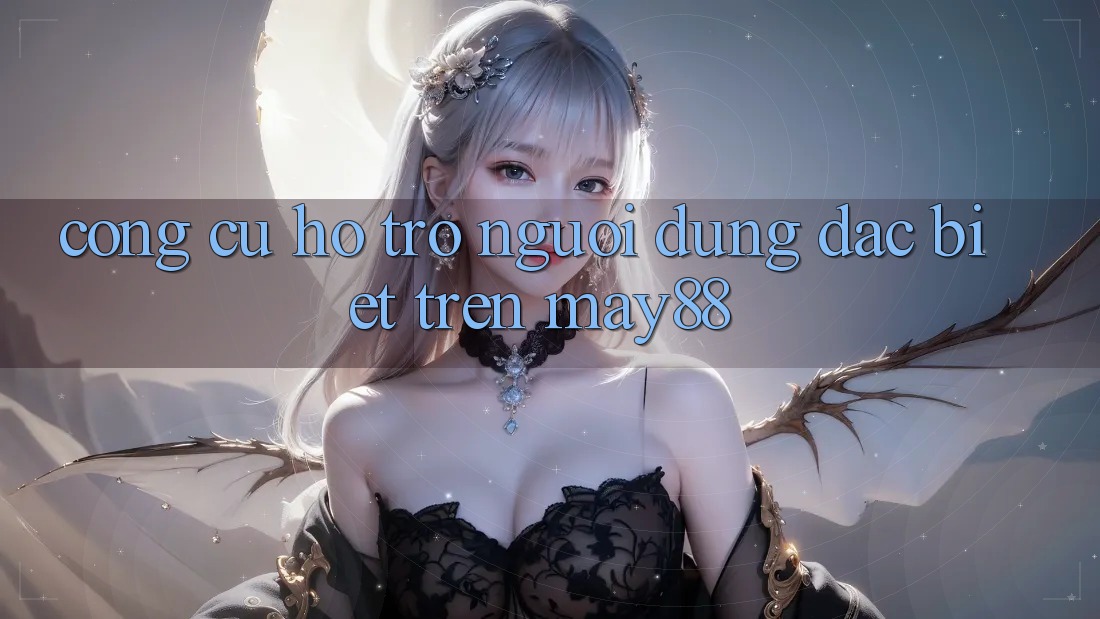 Công cụ hỗ trợ người dùng đặc biệt trên May88 Công cụ hỗ trợ người dùng đặc biệt trên May88
