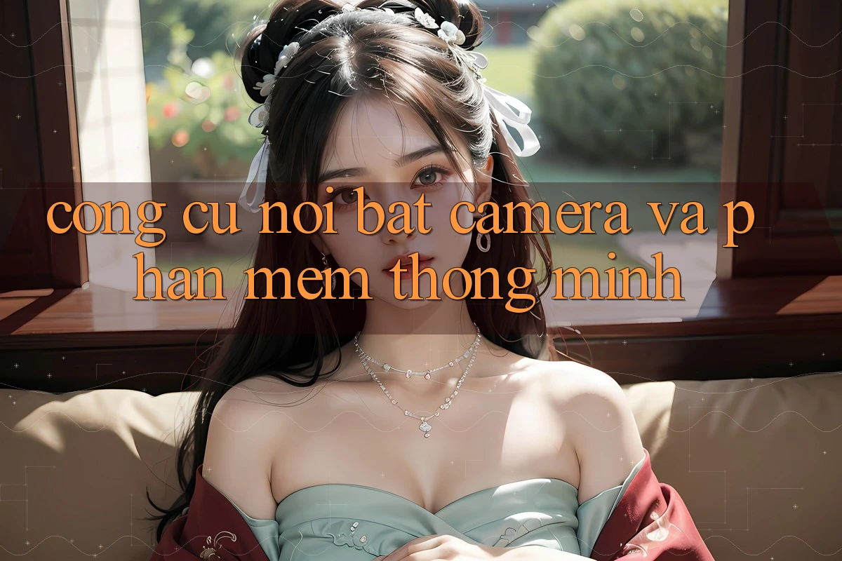 Công cụ nổi bật: Camera và phần mềm thông minh Công cụ nổi bật: Camera và phần mềm thông minh