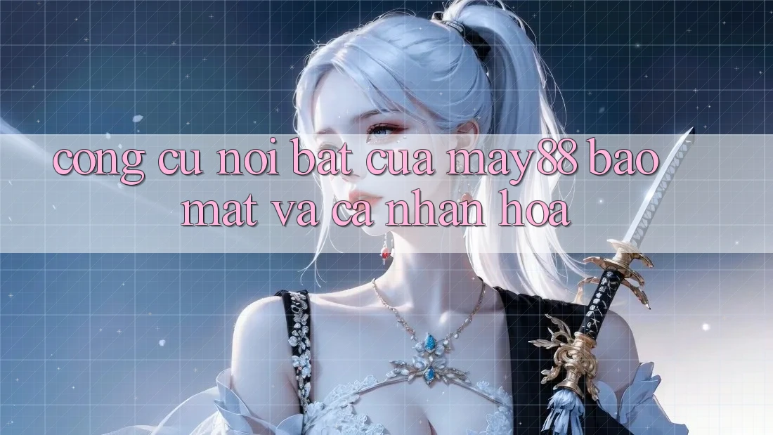 Công cụ nổi bật của may88: Bảo mật và cá nhân hóa Công cụ nổi bật của may88: Bảo mật và cá nhân hóa