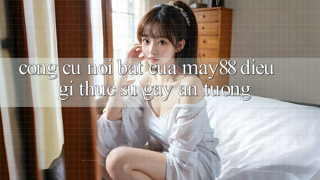 Công cụ nổi bật của may88 – điều gì thực sự gây ấn tượng? Công cụ nổi bật của may88 – điều gì thực sự gây ấn tượng?