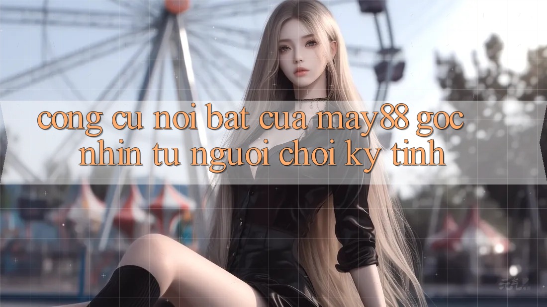 Công cụ nổi bật của may88: góc nhìn từ người chơi kỹ tính Công cụ nổi bật của may88: góc nhìn từ người chơi kỹ tính