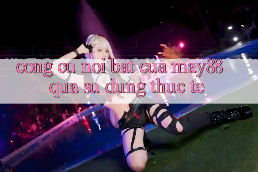 Công cụ nổi bật của may88 qua sử dụng thực tế Công cụ nổi bật của may88 qua sử dụng thực tế