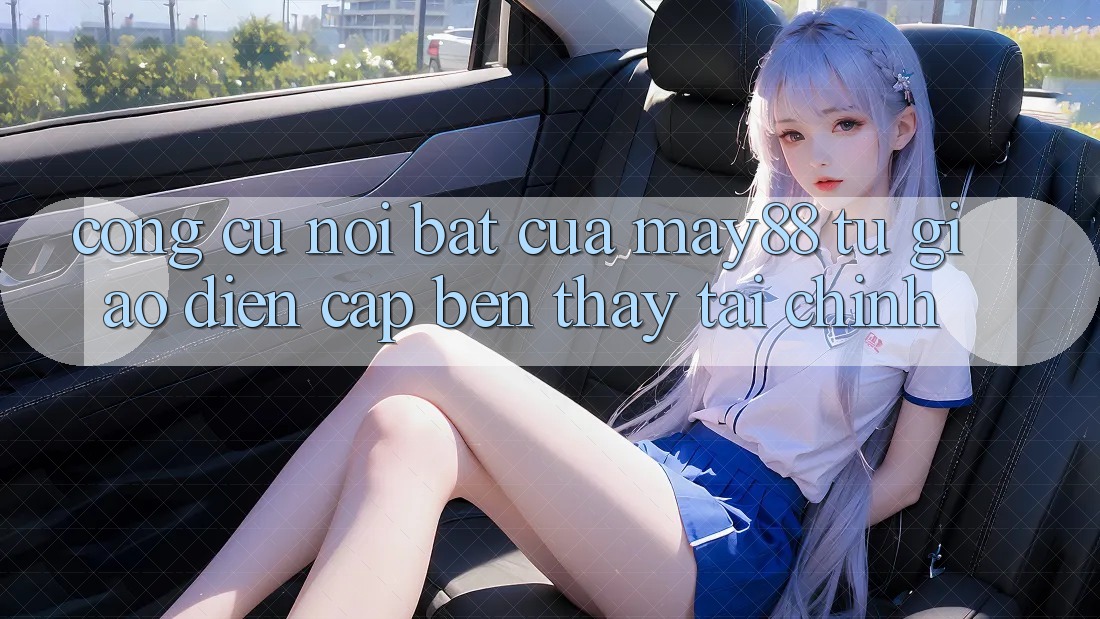 Công cụ nổi bật của may88: từ giao diện cập bến thấy tài chính Công cụ nổi bật của may88: từ giao diện cập bến thấy tài chính