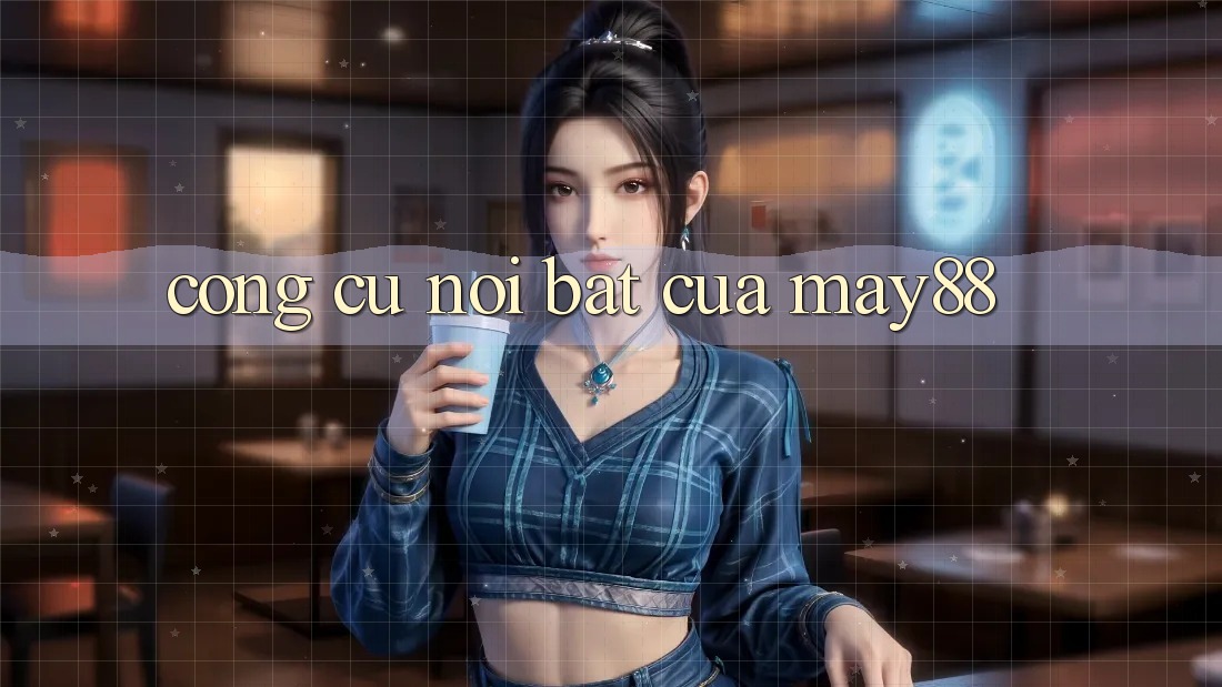 Công cụ nổi bật của may88 Công cụ nổi bật của may88