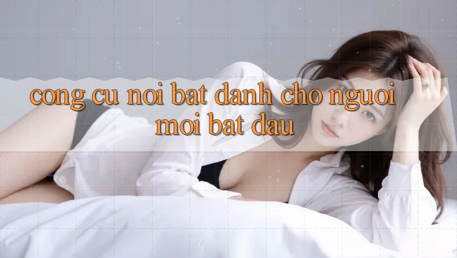 Công cụ nổi bật dành cho người mới bắt đầu Công cụ nổi bật dành cho người mới bắt đầu