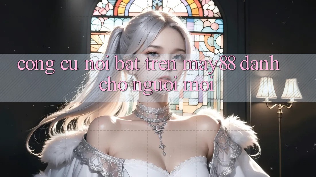 Công cụ nổi bật trên may88 dành cho người mới Công cụ nổi bật trên may88 dành cho người mới