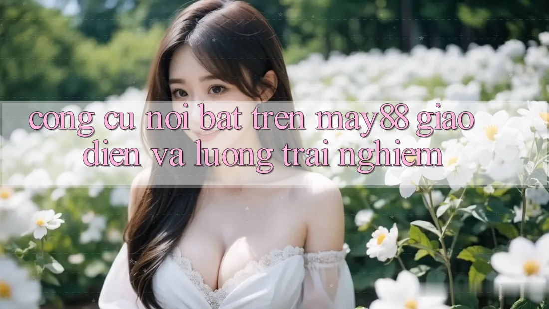 Công cụ nổi bật trên may88: giao diện và luồng trải nghiệm