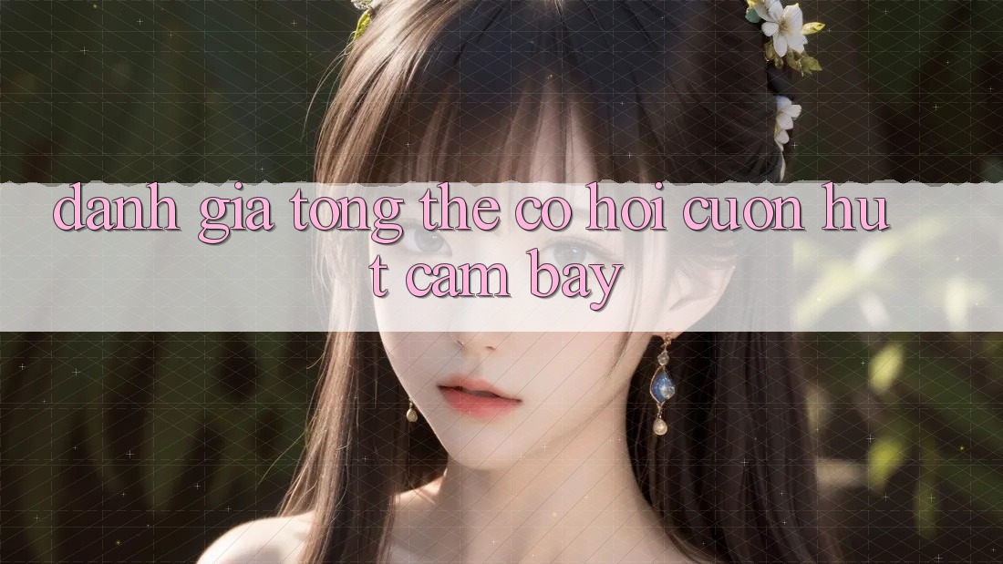 Đánh giá tổng thể: Cơ hội cuốn hút cạm bẫy? Đánh giá tổng thể: Cơ hội cuốn hút cạm bẫy?