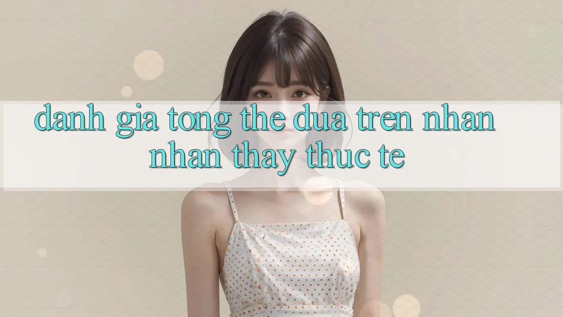 Đánh giá tổng thể dựa trên nhận nhận thấy thực tế Đánh giá tổng thể dựa trên nhận nhận thấy thực tế