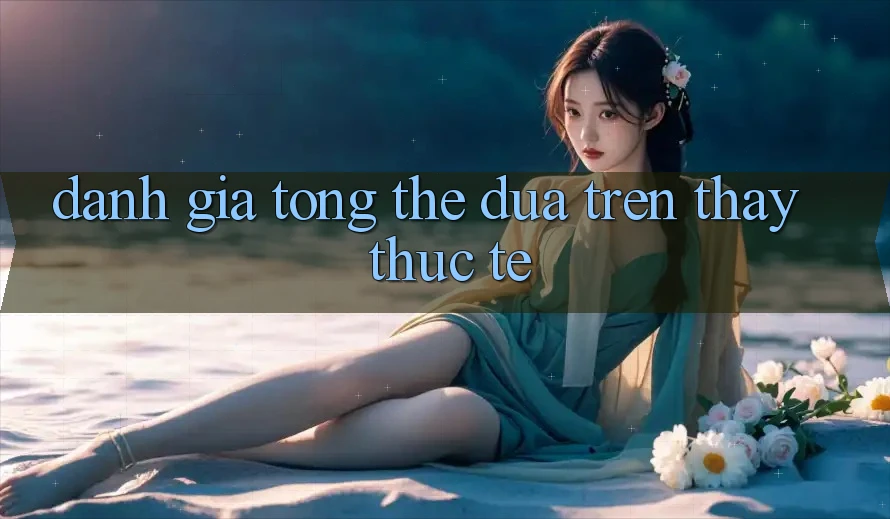 Đánh giá tổng thể dựa trên thấy thực tế