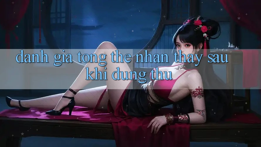 Đánh giá tổng thể: Nhận thấy sau khi dùng thử Đánh giá tổng thể: Nhận thấy sau khi dùng thử