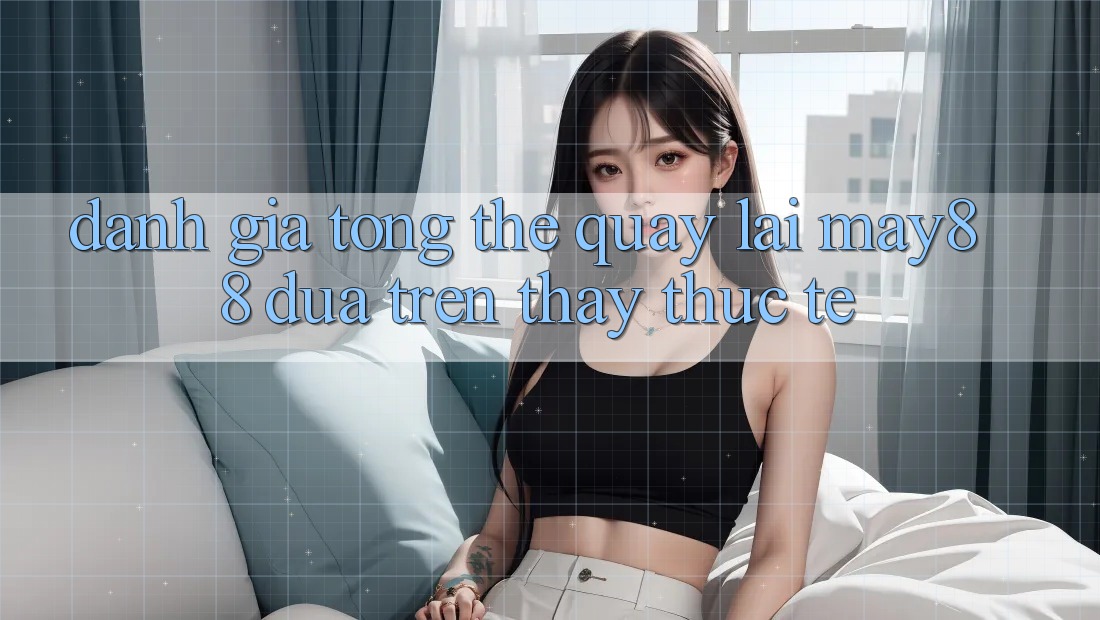 Đánh giá tổng thể quay lại may88 dựa trên thấy thực tế Đánh giá tổng thể quay lại may88 dựa trên thấy thực tế