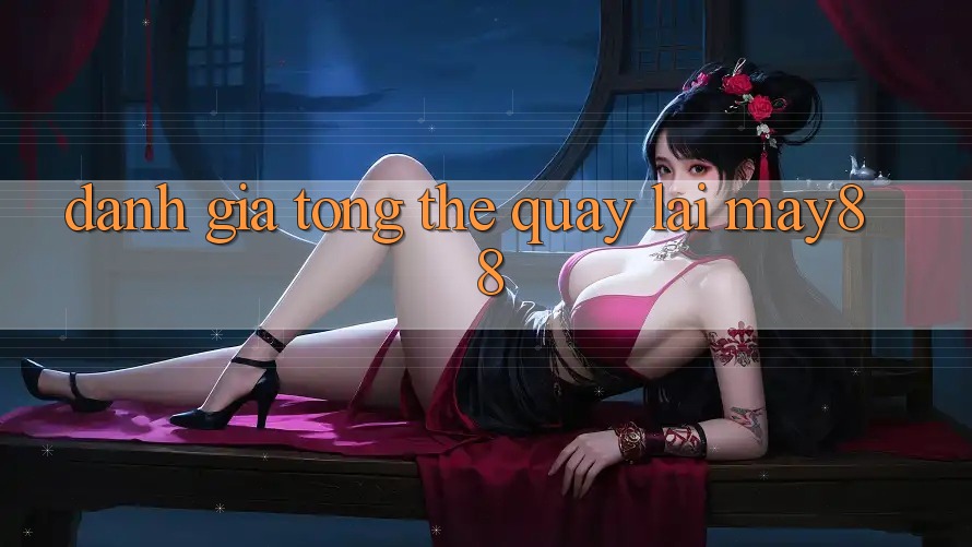 Đánh giá tổng thể quay lại May88 Đánh giá tổng thể quay lại May88
