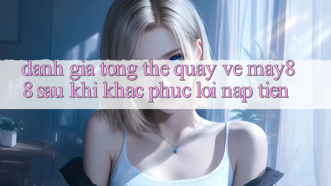 Đánh giá tổng thể quay về may88 sau khi khắc phục lỗi nạp tiền Đánh giá tổng thể quay về may88 sau khi khắc phục lỗi nạp tiền