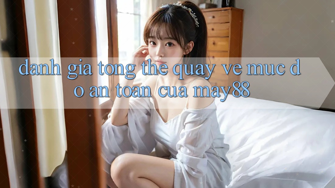 Đánh giá tổng thể quay về mức độ an toàn của May88