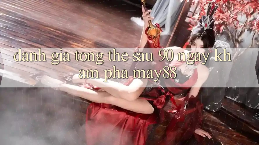 Đánh giá tổng thể sau 90 ngày khám phá May88 Đánh giá tổng thể sau 90 ngày khám phá May88