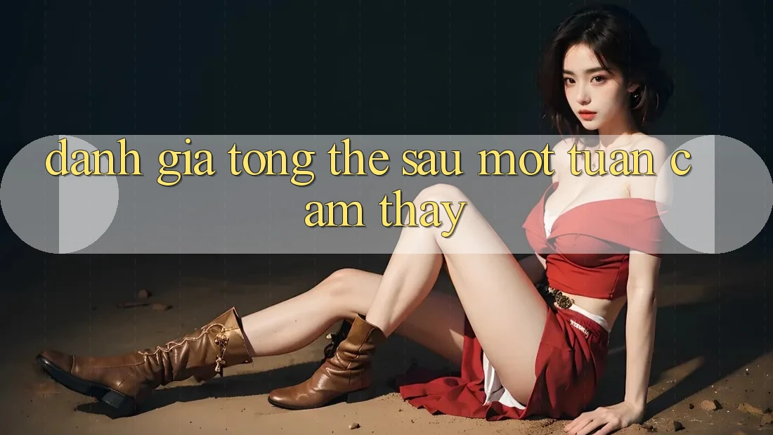 Đánh giá tổng thể sau một tuần cảm thấy Đánh giá tổng thể sau một tuần cảm thấy