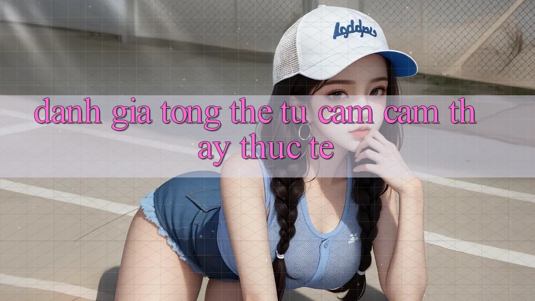 Đánh giá tổng thể từ cảm cảm thấy thực tế Đánh giá tổng thể từ cảm cảm thấy thực tế