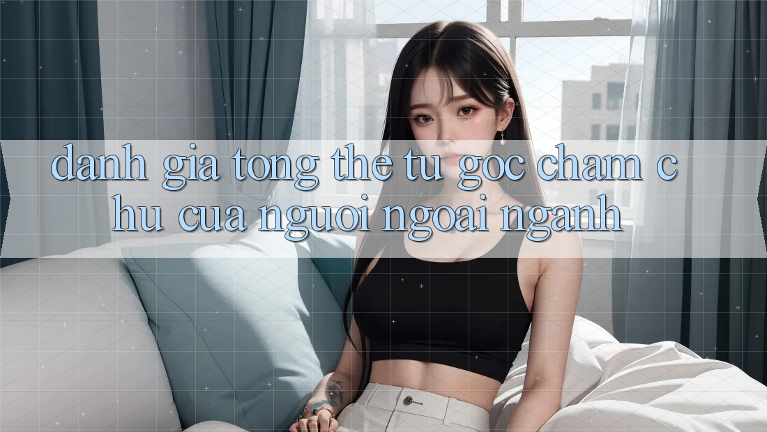 Đánh giá tổng thể: từ góc chăm chú của người ngoài ngành Đánh giá tổng thể: từ góc chăm chú của người ngoài ngành