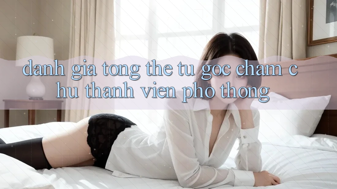 Đánh giá tổng thể từ góc chăm chú thành viên phổ thông