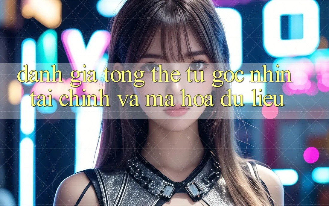 Đánh giá tổng thể từ góc nhìn tài chính và mã hóa dữ liệu